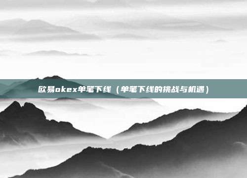 欧易okex单笔下线（单笔下线的挑战与机遇）