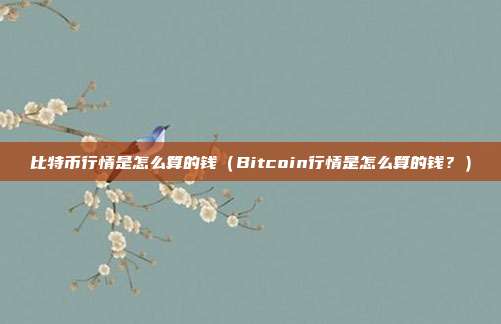 比特币行情是怎么算的钱（Bitcoin行情是怎么算的钱？）