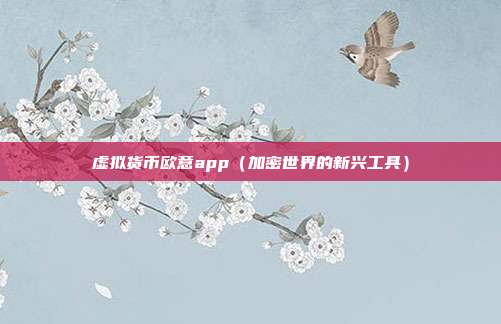 虚拟货币欧意app（加密世界的新兴工具）