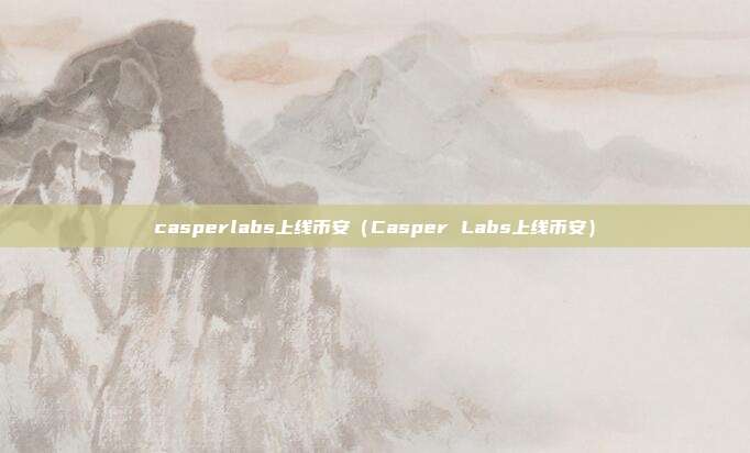 casperlabs上线币安（Casper Labs上线币安）