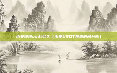 币安提现usdt多久（币安USDT提现时间分析）