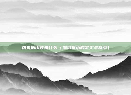 虚拟货币算是什么（虚拟货币的定义与特点）