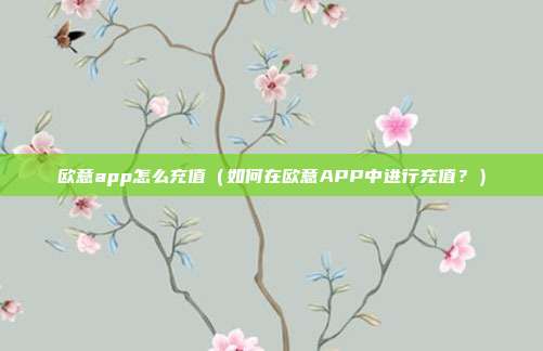 欧意app怎么充值（如何在欧意APP中进行充值？）