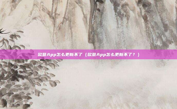 欧意App怎么更新不了（欧意App怎么更新不了？）