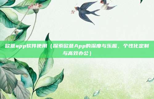 欧意app软件使用（探索欧意App的深度与乐趣，个性化定制与高效办公）