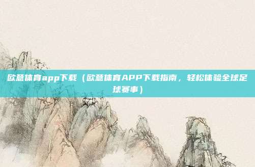 欧意体育app下载（欧意体育APP下载指南，轻松体验全球足球赛事）