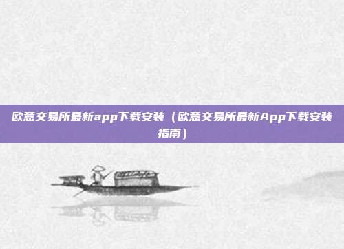 欧意交易所最新app下载安装（欧意交易所最新App下载安装指南）