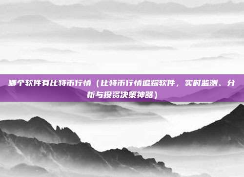 哪个软件有比特币行情（比特币行情追踪软件，实时监测、分析与投资决策神器）