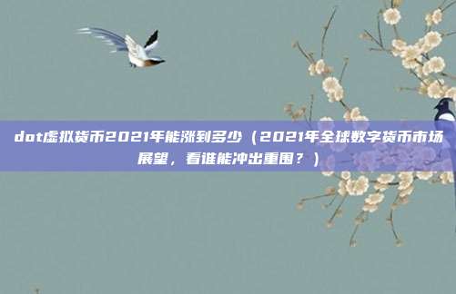 dot虚拟货币2021年能涨到多少（2021年全球数字货币市场展望，看谁能冲出重围？）