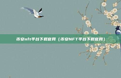 币安nft平台下载官网（币安NFT平台下载官网）