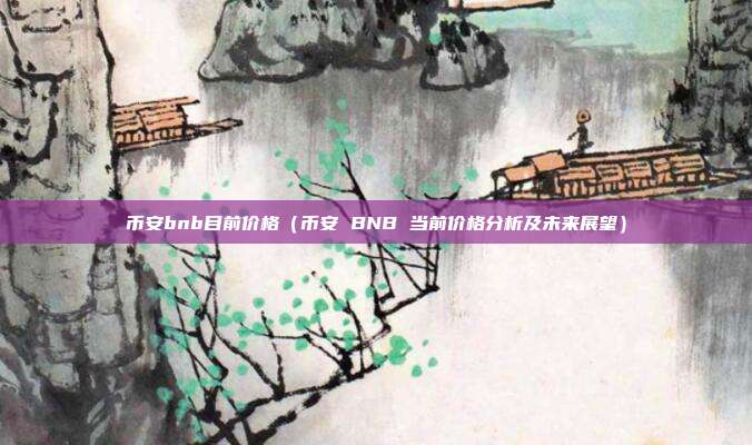 币安bnb目前价格（币安 BNB 当前价格分析及未来展望）