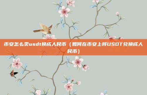 币安怎么卖usdt换成人民币（如何在币安上将USDT兑换成人民币）