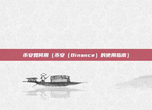 币安如何用（币安（Binance）的使用指南）