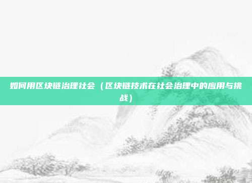 如何用区块链治理社会（区块链技术在社会治理中的应用与挑战）