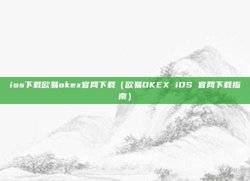 ios下载欧易okex官网下载（欧易OKEX iOS 官网下载指南）