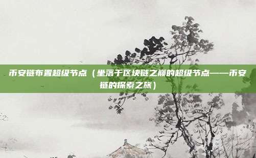 币安链布置超级节点（坐落于区块链之巅的超级节点——币安链的探索之旅）