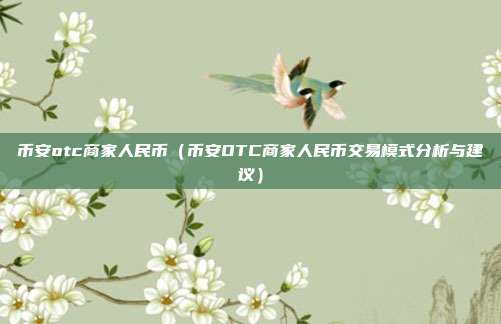 币安otc商家人民币（币安OTC商家人民币交易模式分析与建议）