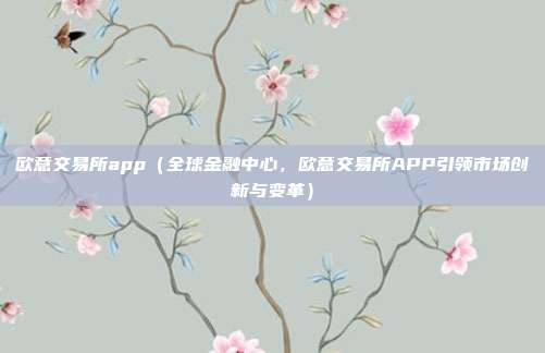 欧意交易所app（全球金融中心，欧意交易所APP引领市场创新与变革）