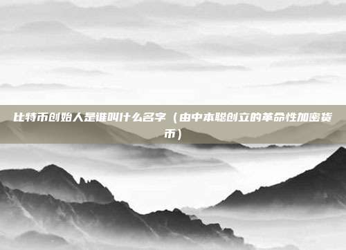 比特币创始人是谁叫什么名字（由中本聪创立的革命性加密货币）