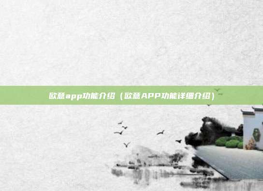 欧意app功能介绍（欧意APP功能详细介绍）