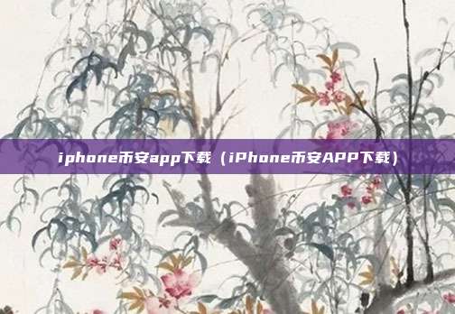 iphone币安app下载（iPhone币安APP下载）