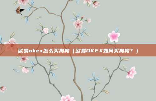 欧易okex怎么买狗狗（欧易OKEX如何买狗狗？）