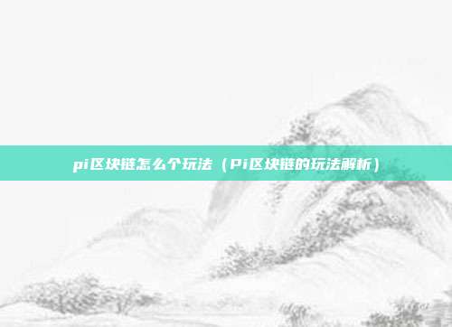 pi区块链怎么个玩法（Pi区块链的玩法解析）