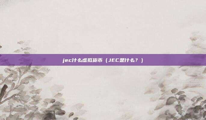 jec什么虚拟货币（JEC是什么？）