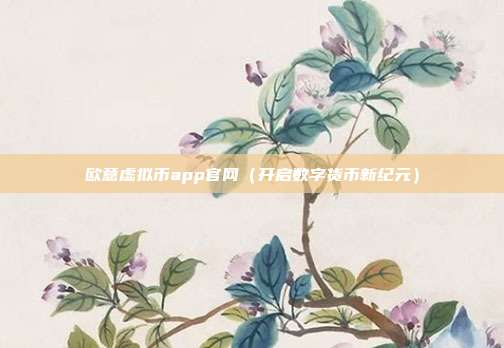 欧意虚拟币app官网（开启数字货币新纪元）