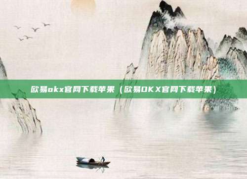 欧易okx官网下载苹果（欧易OKX官网下载苹果）