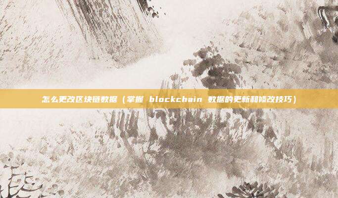 怎么更改区块链数据（掌握 blockchain 数据的更新和修改技巧）