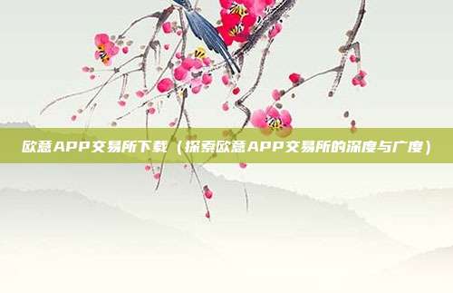 欧意APP交易所下载（探索欧意APP交易所的深度与广度）