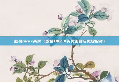 欧易okex买卖（欧易OKEX买卖策略与风险控制）