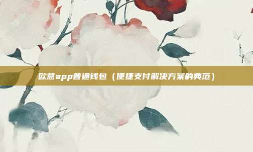 欧意app普通钱包（便捷支付解决方案的典范）