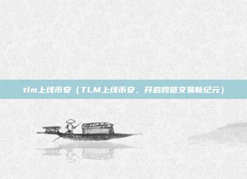 tlm上线币安（TLM上线币安，开启跨链交易新纪元）