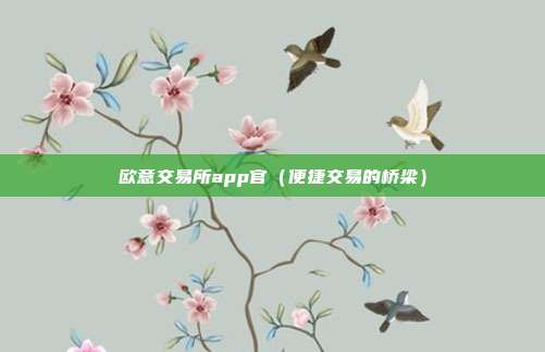 欧意交易所app官（便捷交易的桥梁）