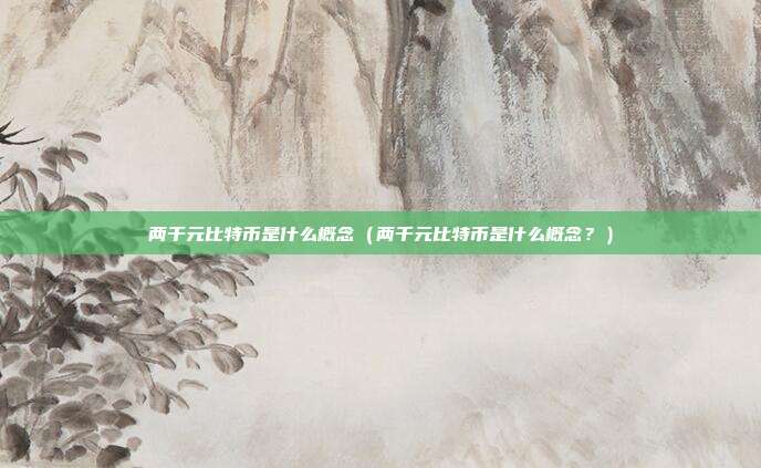 两千元比特币是什么概念（两千元比特币是什么概念？）