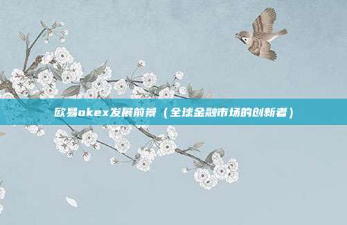 欧易okex发展前景（全球金融市场的创新者）