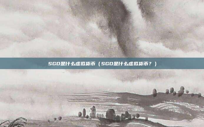 SGD是什么虚拟货币（SGD是什么虚拟货币？）