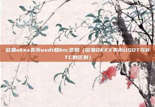 欧易okex买币usdt和btc区别（欧易OKEX买币USDT与BTC的区别）