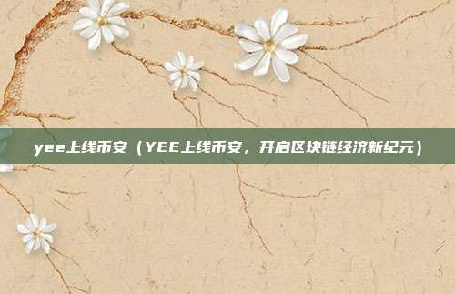 yee上线币安（YEE上线币安，开启区块链经济新纪元）