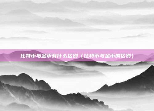 比特币与金币有什么区别（比特币与金币的区别）