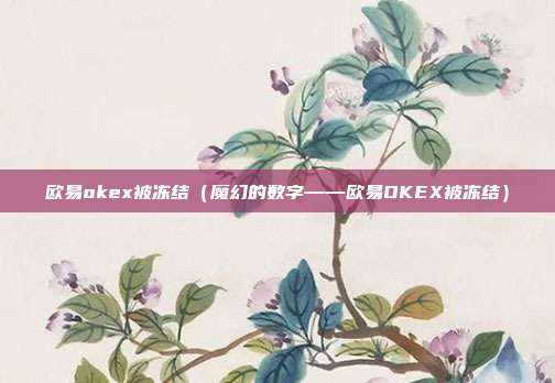 欧易okex被冻结（魔幻的数字——欧易OKEX被冻结）