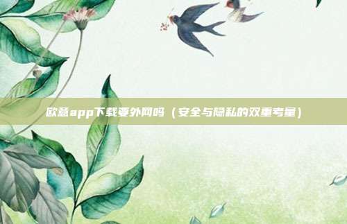 欧意app下载要外网吗（安全与隐私的双重考量）