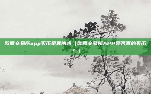 欧意交易所app买币是真的吗（欧意交易所APP是否真的买币？）