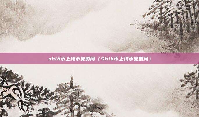 shib币上线币安时间（Shib币上线币安时间）