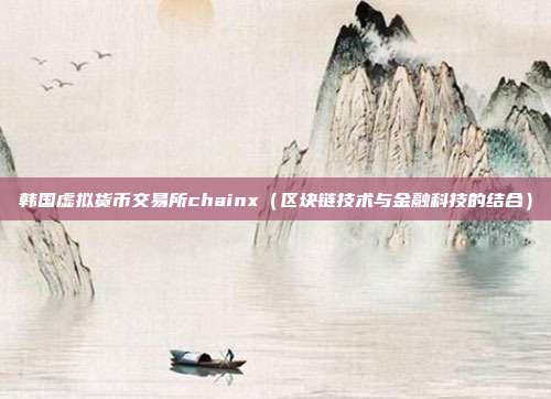 韩国虚拟货币交易所chainx（区块链技术与金融科技的结合）