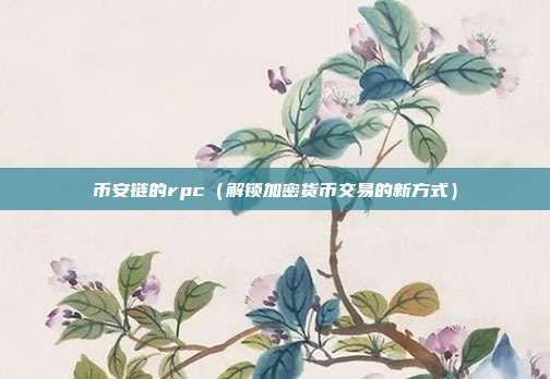 币安链的rpc（解锁加密货币交易的新方式）