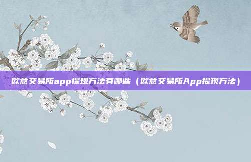 欧意交易所app提现方法有哪些（欧意交易所App提现方法）