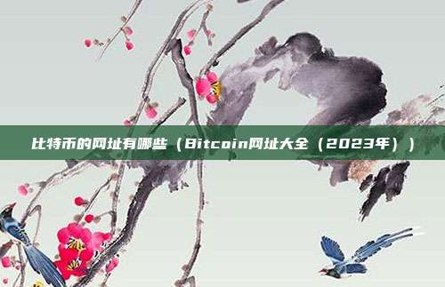 比特币的网址有哪些（Bitcoin网址大全（2023年））